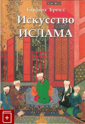 книга Искусство ислама, Бренд Барбара, 2008, 978-5-8183-1489-1, книга, купить,  аннотация, читать: фото №1