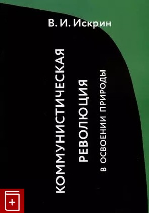 книга Коммунистическая революция в освоении природы Искрин В И  2023, 978-5-9076-8505-5, книга, купить, читать, аннотация: фото №1