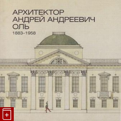 книга Архитектор Андрей Андреевич Оль  1883-1958  2008, 978-5-902671-67-1, книга, купить, читать, аннотация: фото №1