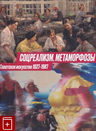 книга Соцреализм  Метаморфозы  Советское искусство 1927-1987  2021, 978-5-6046152-0-1, книга, купить, читать, аннотация: фото №1