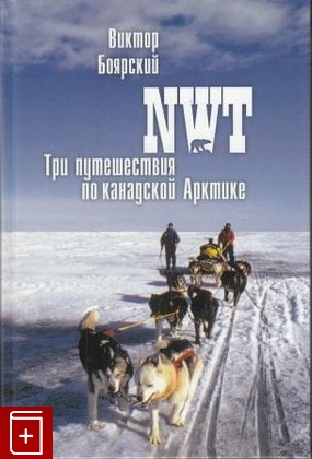книга NWT  Три путешествия по канадской Арктике, Боярский В И, 2009, 978-5-86983-027-2, книга, купить,  аннотация, читать: фото №1
