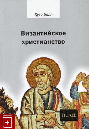 книга Византийское христианство Хуго Балл 2008, 978-5-93615-058-6, книга, купить, читать, аннотация: фото №1