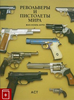 книга Револьверы и пистолеты мира, Жан-Ноэль Мурэ, 2002, 978-5-17-004791-8, книга, купить,  аннотация, читать: фото №1