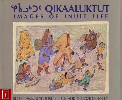 книга Images of inuit life, Ruth Annaqtuusi David F  Pelli, 1988, , книга, купить,  аннотация, читать: фото №1