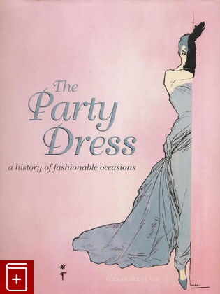 книга The Party Dress: A History of Fashionable Occasions  Платье, История модных случаев, Alexandra Black, 2007, 9 781 902 686 592, книга, купить,  аннотация, читать: фото №1