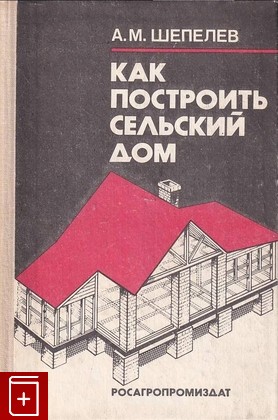 книга Как построить сельский дом Шепелев А М  1991, 5-260-00754-9, книга, купить, читать, аннотация: фото №1