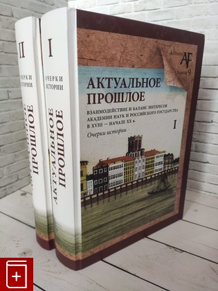 книга Актуальное прошлое: взаимодействие и баланс интересов Академии наук и Российского государства  В двух томах  2018, 978-5-00125-005-0, книга, купить, читать, аннотация: фото №1