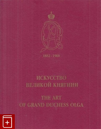 книга Искусство Великой Княгини / The Art of Grand Duchess Olga, , 2005, 5-901772-26-1, книга, купить,  аннотация, читать: фото №1