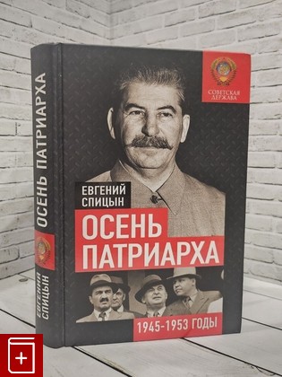 книга Осень Патриарха  Советская держава в 1945-1953 годах Спицын Е Ю  2019, 978-5-907172-53-1, книга, купить, читать, аннотация: фото №1