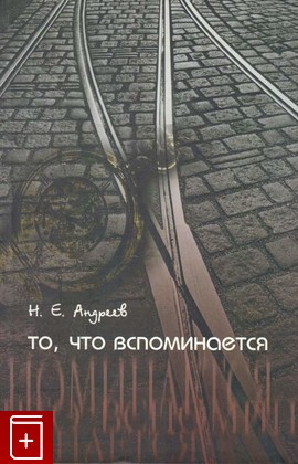 книга То, что вспоминается, Андреев Н Е, 2008, 978-5-86007-558-0, книга, купить,  аннотация, читать: фото №1