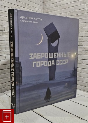 книга Заброшенные города СССР Котов Арсений 2022, 978-5-17-150230-0, книга, купить, читать, аннотация: фото №1