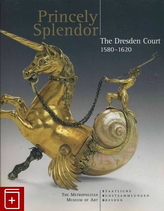 книга Princely Splendor: The Dresden Court 1580-1620, Dirk Dyndram , Antje Scherner, 2005, , книга, купить,  аннотация, читать: фото №1