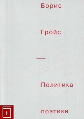 книга Политика поэтики, Гройс Борис, 2012, 978-5-91103-139-8, книга, купить,  аннотация, читать: фото №1