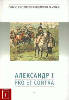 книга Александр I  Pro et contra, , 2012, 978-5-88812-528-1, книга, купить,  аннотация, читать: фото №1