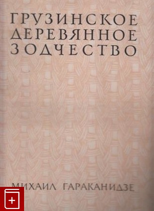 книга Грузинское деревянное зодчество, Гараканидзе Михаил, 1959, , книга, купить,  аннотация, читать: фото №1