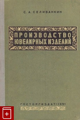 книга Производство ювелирных изделий, Селиванкин С А, 1951, , книга, купить,  аннотация, читать: фото №1