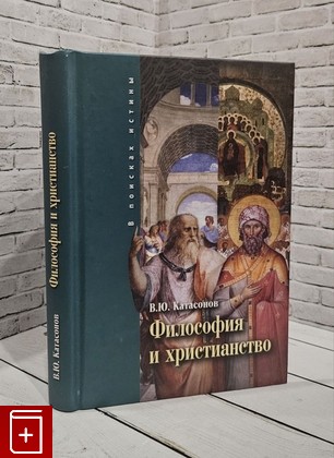 книга Философия и христианство Катасонов В Ю  2018, 978-5-9908737-0-4, книга, купить, читать, аннотация: фото №1