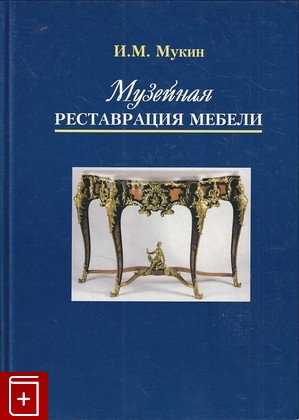 книга Музейная реставрация мебели Мукин И М  2003, 5-9900075-1-5, книга, купить, читать, аннотация: фото №1