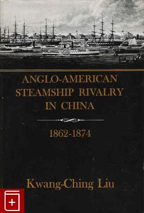 книга Anglo-American Steamship in China 1862-1874, Kwang - Ching Liu, 1962, , книга, купить,  аннотация, читать: фото №1