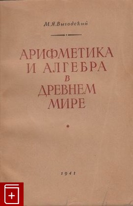 книга Арифметика и алгебра в древнем мире, Выгодский М Я, 1941, , книга, купить,  аннотация, читать: фото №1