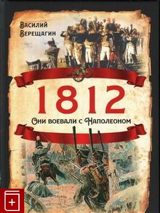 книга 1812  Они воевали с Наполеоном, Верещагин В В, 2021, 978-5-907351-77-6, книга, купить,  аннотация, читать: фото №1
