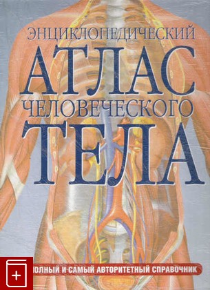 книга Энциклопедический атлас человеческого тела, , 2006, 5-17-038347-9, книга, купить,  аннотация, читать: фото №1