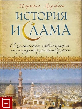 книга История ислама: Исламская цивилизация от рождения до наших дней Ходжсон Маршалл Дж С  2013, 978-5-699-58270-9, книга, купить, читать, аннотация: фото №1