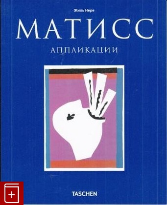 книга Анри Матисс  Аппликации, Нере Жиль, 2010, , книга, купить,  аннотация, читать: фото №1