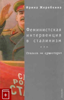 книга Феминистская интервенция в сталинизм или Сталина не существует, Жеребкина Ирина, 2006, 5-89329-887-X, книга, купить,  аннотация, читать: фото №1
