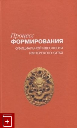 книга Процесс формирования официальной идеологии имперского Китая  2012, 978-5-02-037143-9, книга, купить, читать, аннотация: фото №1