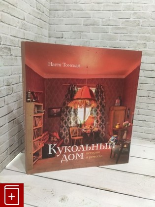 книга Кукольный дом: история и ремесло Томская Настя 2016, 978-5-93381-372-9, книга, купить, читать, аннотация: фото №1