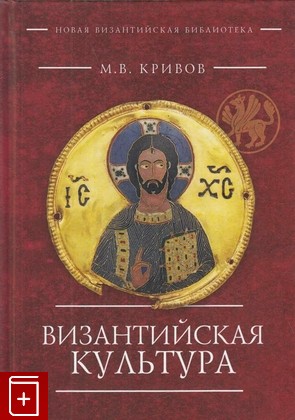 книга Византийская культура, Кривов М В, 2017, 978-5-906860-88-0, книга, купить,  аннотация, читать: фото №1