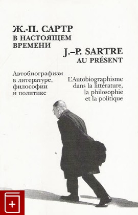 книга Жан Поль Сартр в настоящем времени  Автобиографизм в литературе, философии и политике   2006, 5-2880-4109-1, книга, купить, читать, аннотация: фото №1