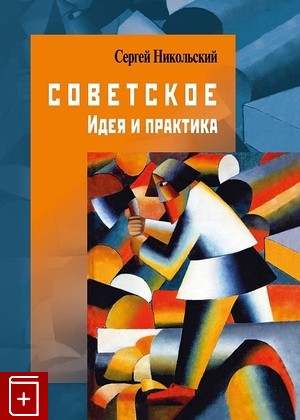 книга Советское  Идея и практика Никольский С А  2023, 978-5-98712-399-7, книга, купить, читать, аннотация: фото №1