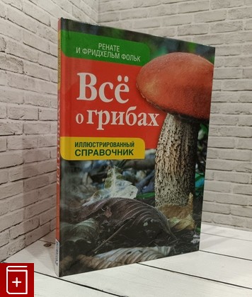 книга Все о грибах  Иллюстрированный справочник Фольк Фридхельм, Фольк Ренате 2012, 978-5-91906-267-7, книга, купить, читать, аннотация: фото №1