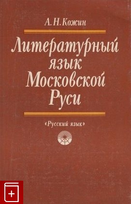 книга Литературный язык Московской Руси, Кожин А Н, 1984, , книга, купить,  аннотация, читать: фото №1