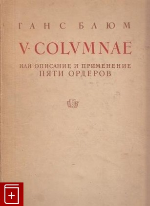 книга V  Columnae, или Описание и применение пяти ордеров Блюм Ганс 1936, , книга, купить, читать, аннотация: фото №1