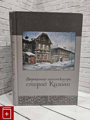 книга Деревянная архитектура старой Казани  2015, 978-5-85247-779-8, книга, купить, читать, аннотация: фото №1