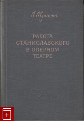 книга Работа Станиславского в оперном театре, Кристи Г, 1952, , книга, купить,  аннотация, читать: фото №1