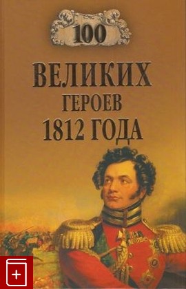 книга 100 великих героев 1812 года, Шишов А В, 2010, , книга, купить,  аннотация, читать: фото №1