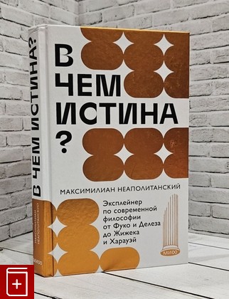 книга В чем истина? Эксплейнер по современной философии от Фуко и Делеза до Жижека и Харауэй Максимилиан Неаполитанский 2024, 978-5-00214-494-5, книга, купить, читать, аннотация: фото №1