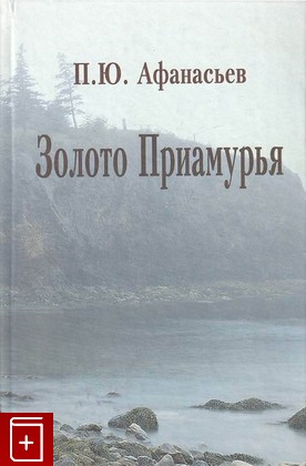 книга Золото Приамурья Афанасьев П Ю  2006, 5-8242-0102-1, книга, купить, читать, аннотация: фото №1