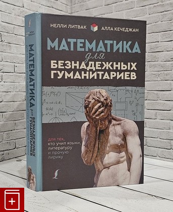 книга Математика для безнадежных гуманитариев  Для тех, кто учил языки, литературу и прочую лирику Литвак Н , Кечеджан А  2019, 978-5-17-983359-8, книга, купить, читать, аннотация: фото №1