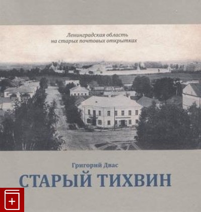 книга Старый Тихвин Двас Г В  2018, 978-5-7300-0966-0, книга, купить, читать, аннотация: фото №1