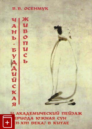 книга Чань-буддийская живопись и академический пейзаж периода Сун (12-13 вв ) в Китае Осенмук В В  2001, 5-89357-086-3, книга, купить, читать, аннотация: фото №1