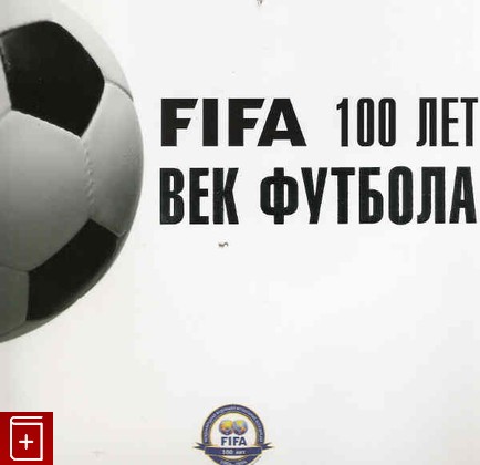 книга FIFA 100 лет  Век футбола, Пьер Ланфранши, 2005, , книга, купить,  аннотация, читать: фото №1