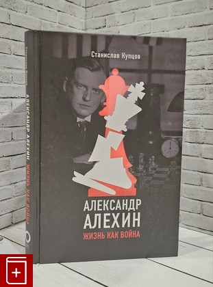 книга Александр Алехин  Жизнь как война Купцов Станислав 2024, 978-5-17-148891-8, книга, купить, читать, аннотация: фото №1