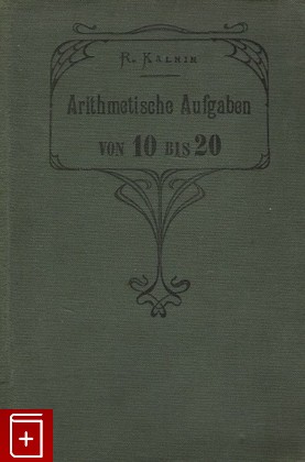 книга Арифметические задачи Arithmettische Aufgaben von 10 bis 20, Kalnin R, 1908, , книга, купить,  аннотация, читать: фото №1
