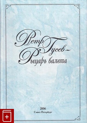 книга Петр Гусев - рыцарь балета (1904-1987), , 2006, , книга, купить,  аннотация, читать: фото №1