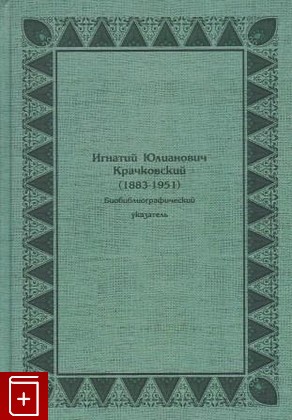 книга Игнатий Юлианович Крачковский (1883-1951)  2007, 5-336-00097-3, книга, купить, читать, аннотация: фото №1